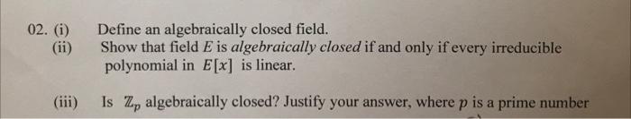 02 I Ii Define An Algebraically Closed Field Show That Field E Is Algebraically Closed If And Only If Every Irredu 1