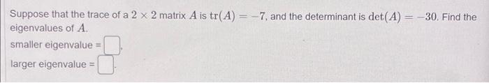 Suppose That The Trace Of A 2 X 2 Matrix A Is Tr A 7 And The Determinant Is Det A 30 Find The Eigenvalues Of A 1