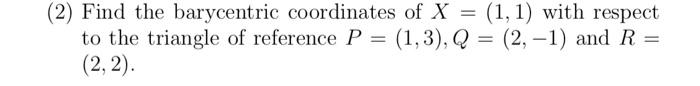 2 Find The Barycentric Coordinates Of X 1 1 With Respect To The Triangle Of Reference P 1 3 Q 2 1 And 1