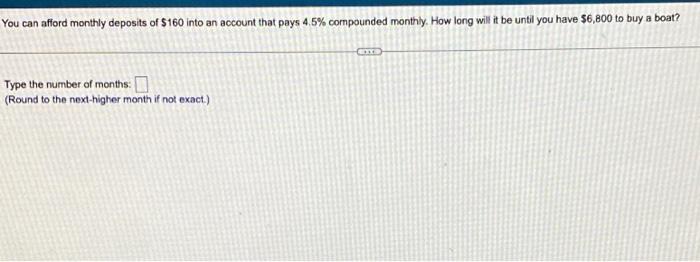 You Can Afford Monthly Deposits Of 160 Into An Account That Pays 4 5 Compounded Monthly How Long Will It Be Until You 1