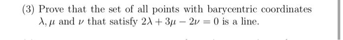 3 Prove That The Set Of All Points With Barycentric Coordinates And V That Satisfy 2x 34 2v 0 Is A Line 1