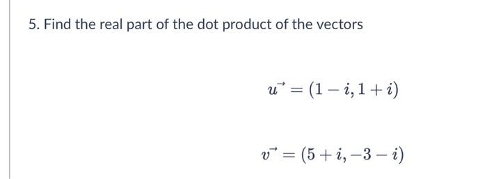 5 Find The Real Part Of The Dot Product Of The Vectors U 1 1 1 I V 5 I 3 I 1
