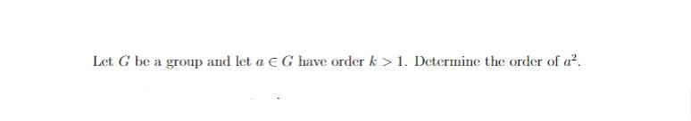 Let G Be A Group And Let A G Have Order K 1 Determine The Order Of A 2 1