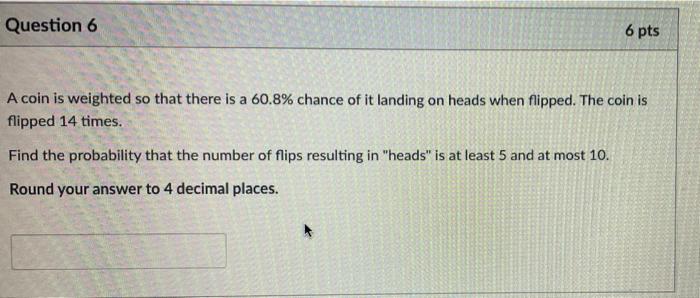 Question 6 6 Pts A Coin Is Weighted So That There Is A 60 8 Chance Of It Landing On Heads When Flipped The Coin Is Fli 1