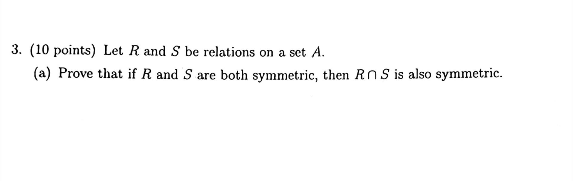 3 10 Points Let R And S Be Relations On A Set A A Prove That If R And S Are Both Symmetric Then Rns Is Also Symme 1