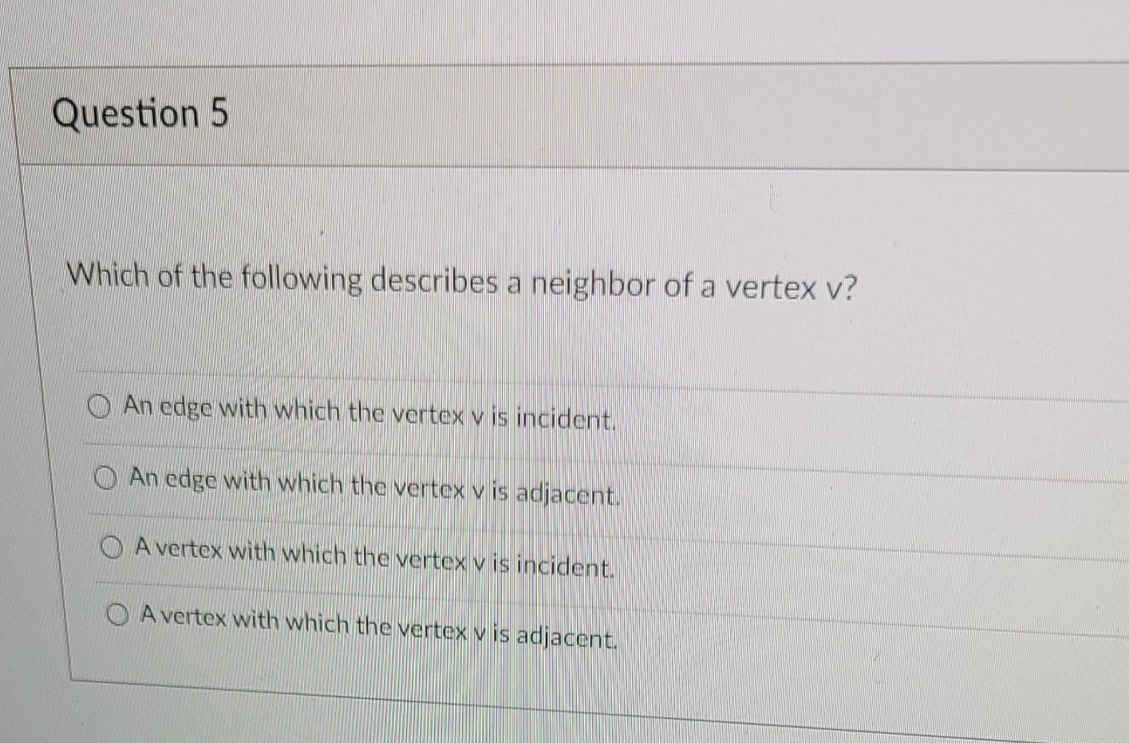 Question 5 Which Of The Following Describes A Neighbor Of A Vertex V Qan Edge With Which The Vortex V Is Incident O An 1
