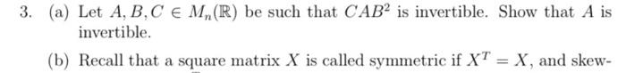 3 A Let A B C Em R Be Such That Cab2 Is Invertible Show That A Is Invertible B Recall That A Square Matrix X Is 1