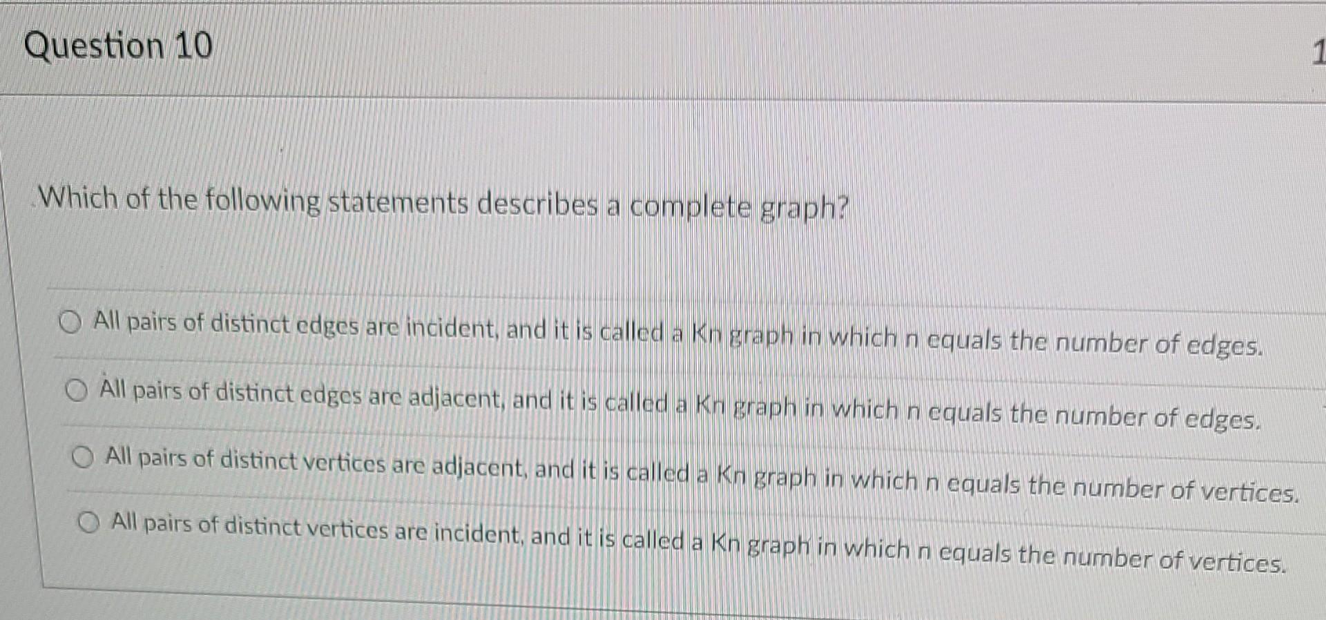 Question 10 1 Which Of The Following Statements Describes A Complete Graph O All Pairs Of Distinct Edges Are Incident 1