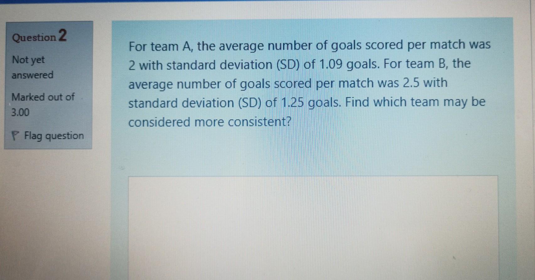 Question 2 Not Yet Answered For Team A The Average Number Of Goals Scored Per Match Was 2 With Standard Deviation Sd 1