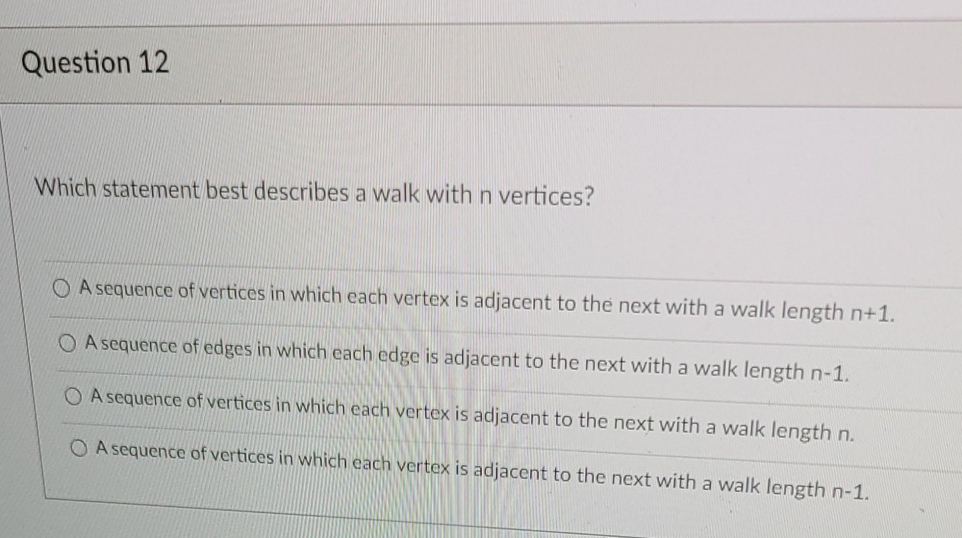Question 12 Which Statement Best Describes A Walk With N Vertices O A Sequence Of Vertices In Which Each Vertex Is Adja 1
