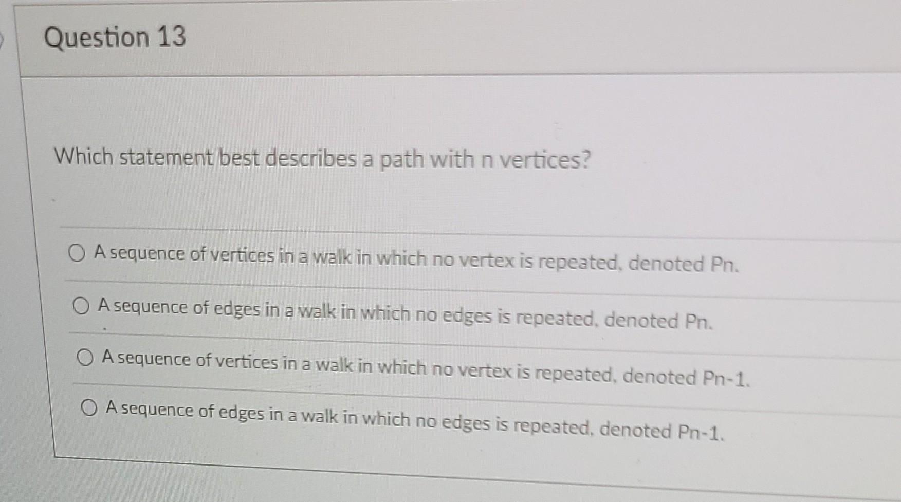 Question 13 Which Statement Best Describes A Path With N Vertices A Sequence Of Vertices In A Walk In Which No Vertex I 1
