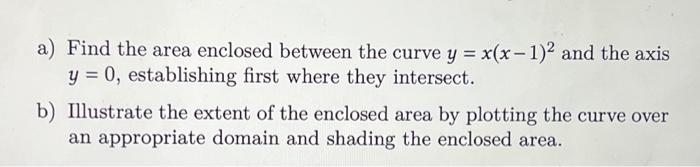A Find The Area Enclosed Between The Curve Y X X 1 2 And The Axis Y 0 Establishing First Where They Intersect B 1