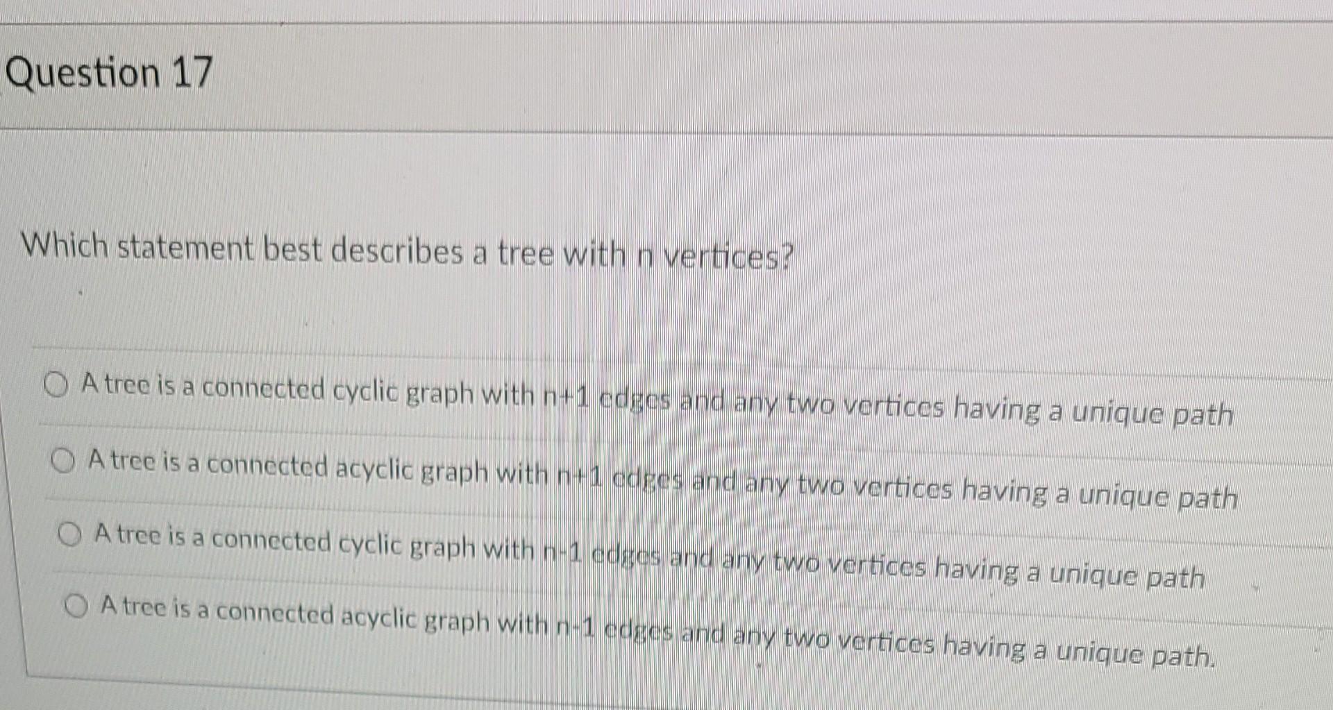 Question 17 Which Statement Best Describes A Tree With N Vertices O A Tree Is A Connected Cyclic Graph With N 1 Cdros A 1
