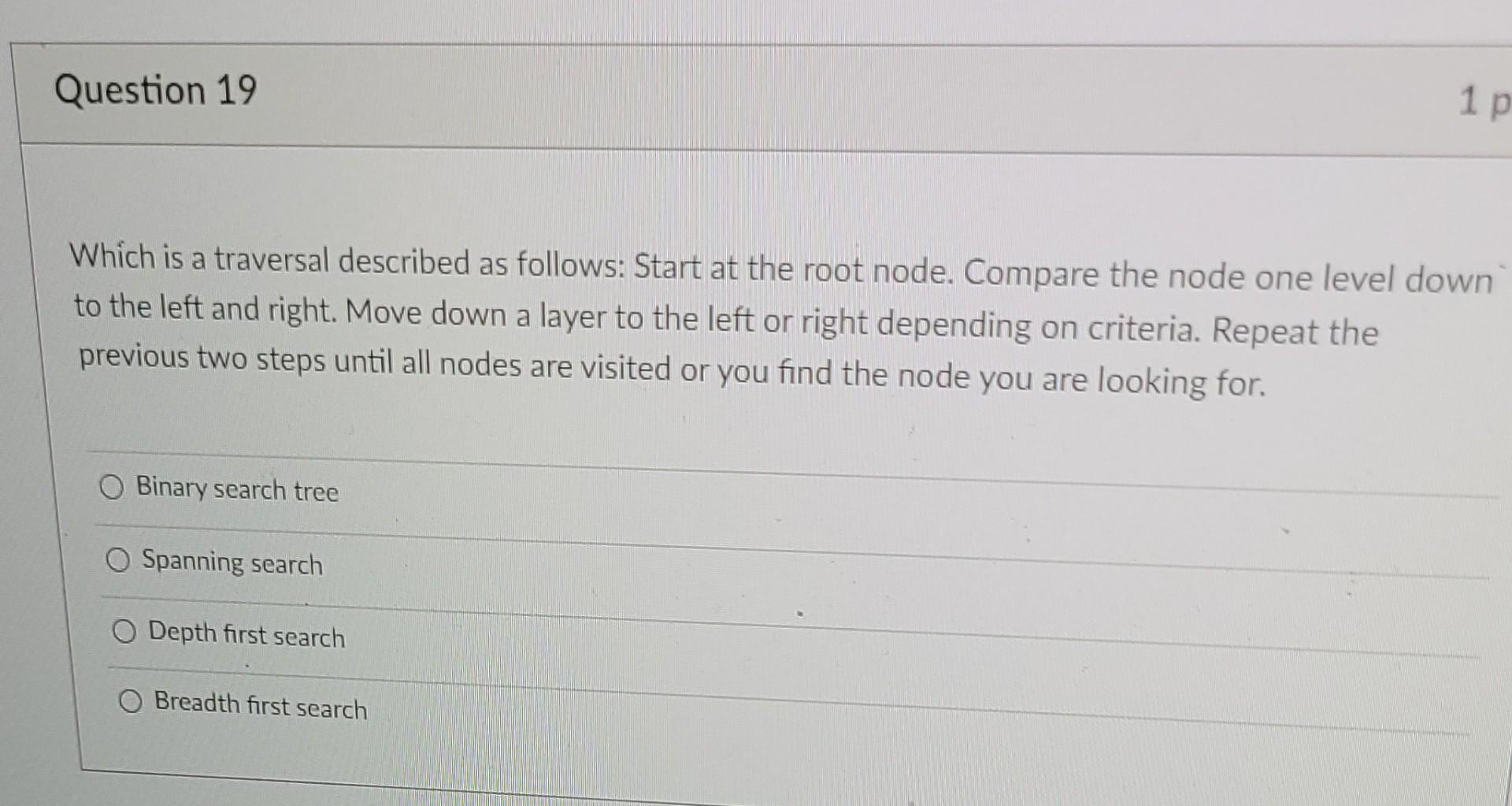 Question 19 1 P Which Is A Traversal Described As Follows Start At The Root Node Compare The Node One Level Down To Th 1