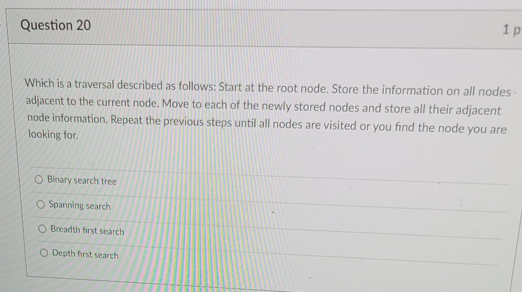 Question 20 1 P Which Is A Traversal Described As Follows Start At The Root Node Store The Information On All Nodes Ad 1
