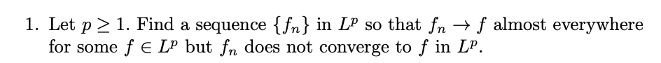 1 Let P 1 Find A Sequence Fn In Lp So That Fn F Almost Everywhere For Some F E Lp But Fn Does Not Converge To F 1