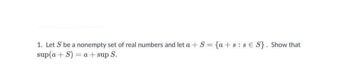 1 Let S Be A Nonempty Set Of Real Numbers And Let A S A 8 8 S Show That Sup A S A Sup S 1