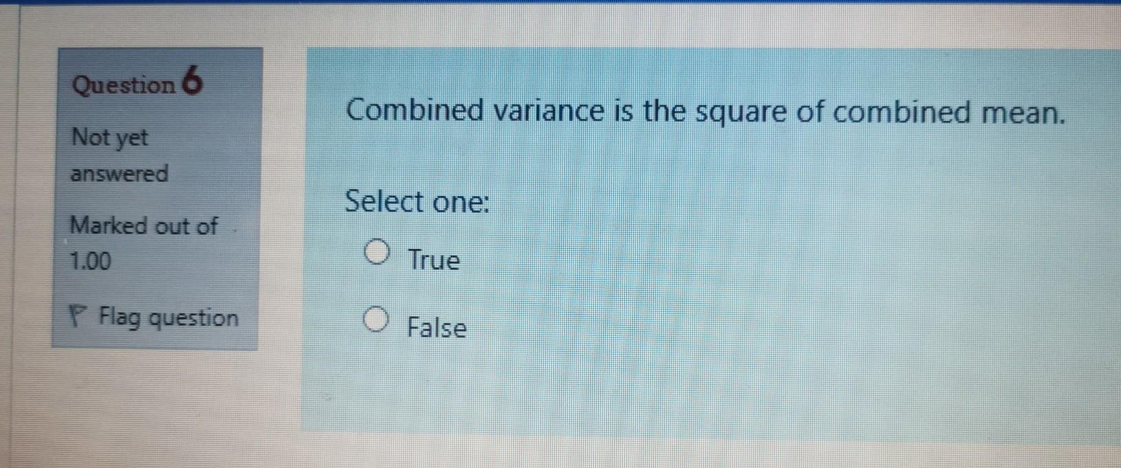 Question 6 Combined Variance Is The Square Of Combined Mean Not Yet Answered Select One Marked Out Of 1 00 True P Flag 1