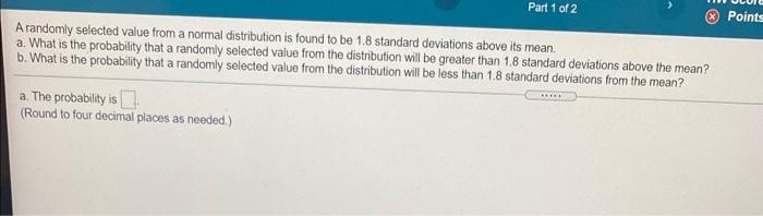 Part 1 Of 2 Points A Randomly Selected Value From A Normal Distribution Is Found To Be 1 8 Standard Deviations Above I 1