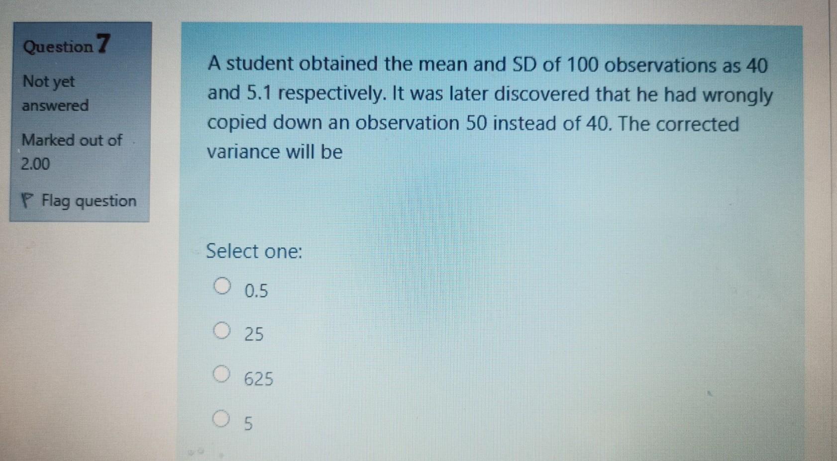 Question 7 Not Yet Answered A Student Obtained The Mean And Sd Of 100 Observations As 40 And 5 1 Respectively It Was La 1