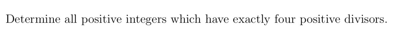 Determine All Positive Integers Which Have Exactly Four Positive Divisors 1