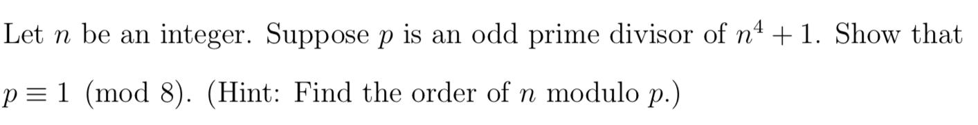 Let N Be An Integer Suppose P Is An Odd Prime Divisor Of N4 1 Show That P 1 Mod 8 Hint Find The Order Of N Modu 1