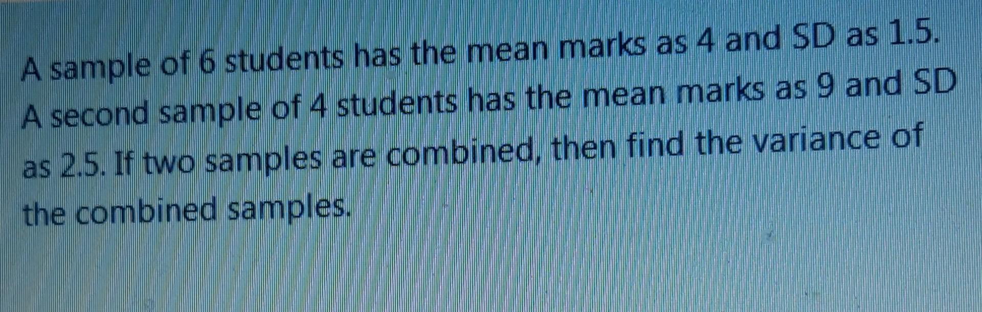 A Sample Of 6 Students Has The Mean Marks As 4 And Sd As 1 5 A Second Sample Of 4 Students Has The Mean Marks As 9 And 1