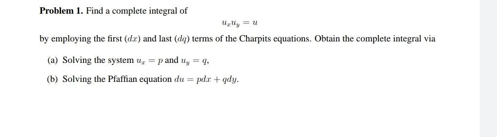 Problem 1 Find A Complete Integral Of Uzuy U By Employing The First Dx And Last Dq Terms Of The Charpits Equation 1