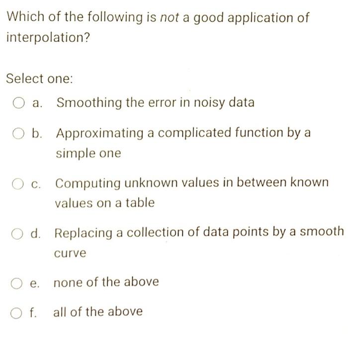 Which Of The Following Is Not A Good Application Of Interpolation Select One Smoothing The Error In Noisy Data B Appr 1