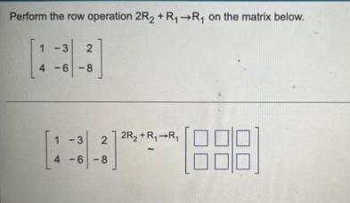 Perform The Row Operation 2r2 R Ry On The Matrix Below 1 3 2 4 6 8 1 3 2 2r R R 4 6 8 1