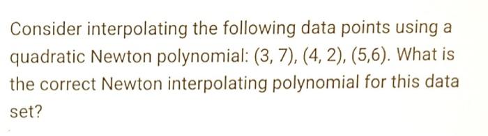 Consider Interpolating The Following Data Points Using A Quadratic Newton Polynomial 3 7 4 2 5 6 What Is The 1