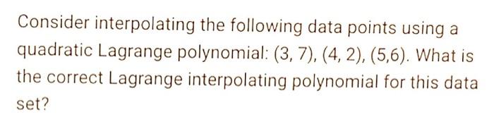Consider Interpolating The Following Data Points Using A Quadratic Lagrange Polynomial 3 7 4 2 5 6 What Is Th 1