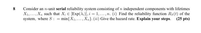 8 Consider An N Unit Serial Reliability System Consisting Of N Independent Components With Lifetimes X1 X Such Tha 1