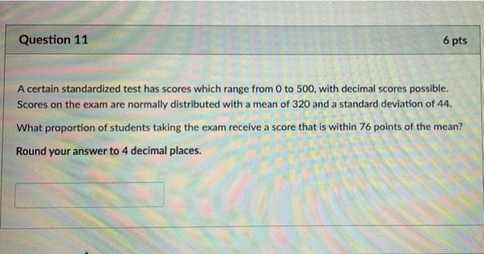 Question 11 6 Pts A Certain Standardized Test Has Scores Which Range From 0 To 500 With Decimal Scores Possible Scores 1