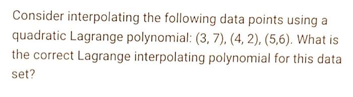 Consider Interpolating The Following Data Points Using A Quadratic Lagrange Polynomial 3 7 4 2 5 6 What Is Th 1