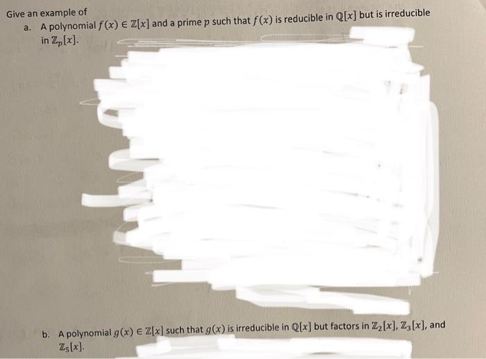 Give An Example Of A A Polynomial F X E Z X And A Prime P Such That F X Is Reducible In Q X But Is Irreducible In Z 1