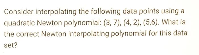 Consider Interpolating The Following Data Points Using A Quadratic Newton Polynomial 3 7 4 2 5 6 What Is The 1