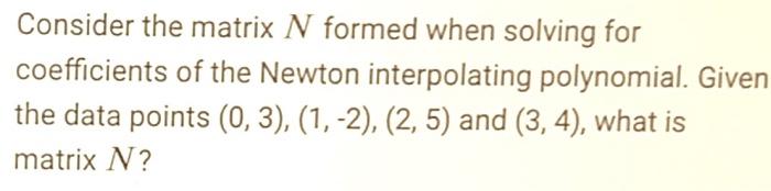 Consider The Matrix N Formed When Solving For Coefficients Of The Newton Interpolating Polynomial Given The Data Points 1