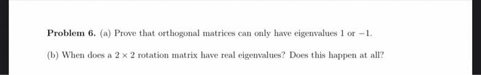 Problem 6 A Prove That Orthogonal Matrices Can Only Have Eigenvalues 1 Or 1 B When Does A 2 X 2 Rotation Matrix H 1