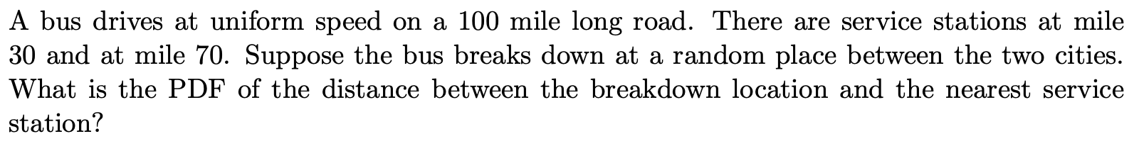 A Bus Drives At Uniform Speed On A 100 Mile Long Road There Are Service Stations At Mile 30 And At Mile 70 Suppose The 1