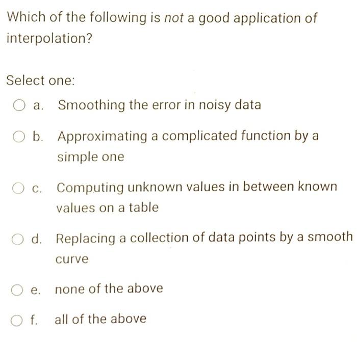 Which Of The Following Is Not A Good Application Of Interpolation Select One Smoothing The Error In Noisy Data B Appr 1