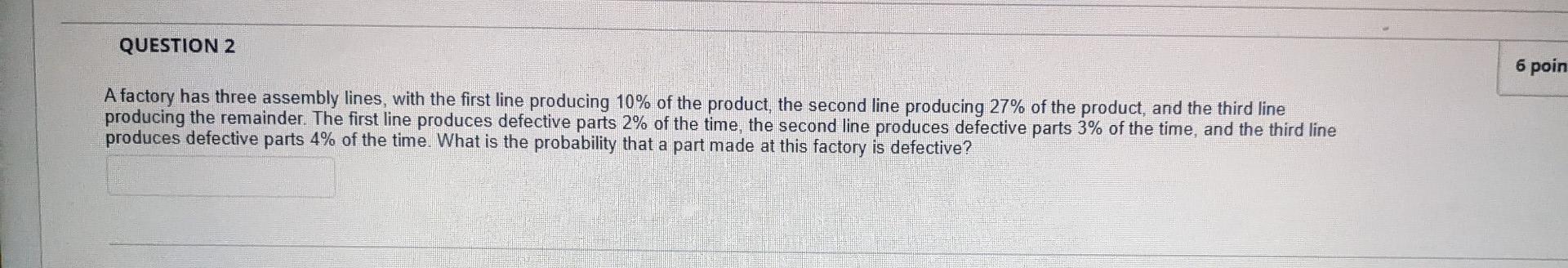 Question 2 6 Poin A Factory Has Three Assembly Lines With The First Line Producing 10 Of The Product The Second Line 1