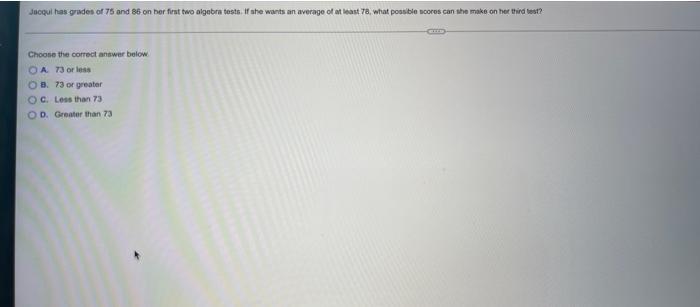 Juoqul Has Grades Of 75 And 86 On Her First Two Algebra Tests If She Wants An Average Of At Least 78 What Possible Cor 1