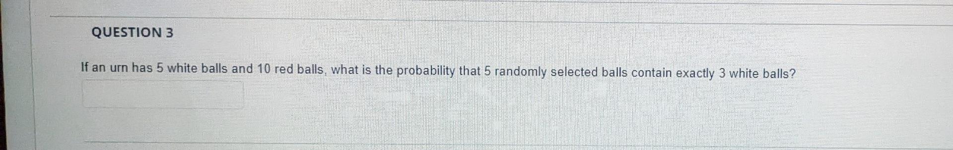 Question 3 If An Urn Has 5 White Balls And 10 Red Balls What Is The Probability That 5 Randomly Selected Balls Contain 1