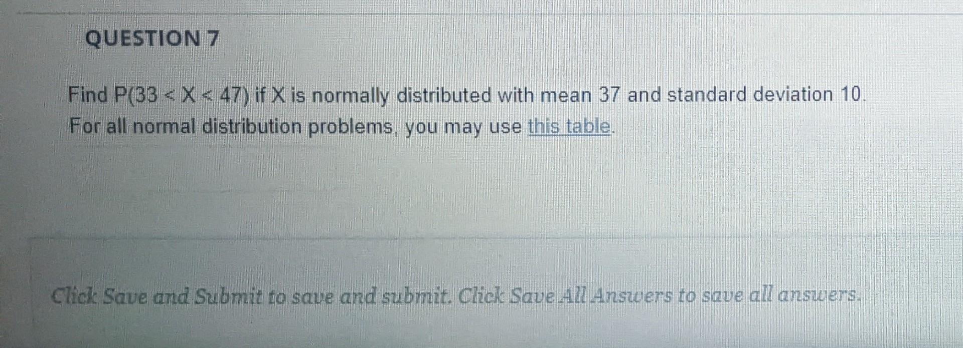 Question 7 Find P 33 X 47 If X Is Normally Distributed With Mean 37 And Standard Deviation 10 For All Normal Distr 1