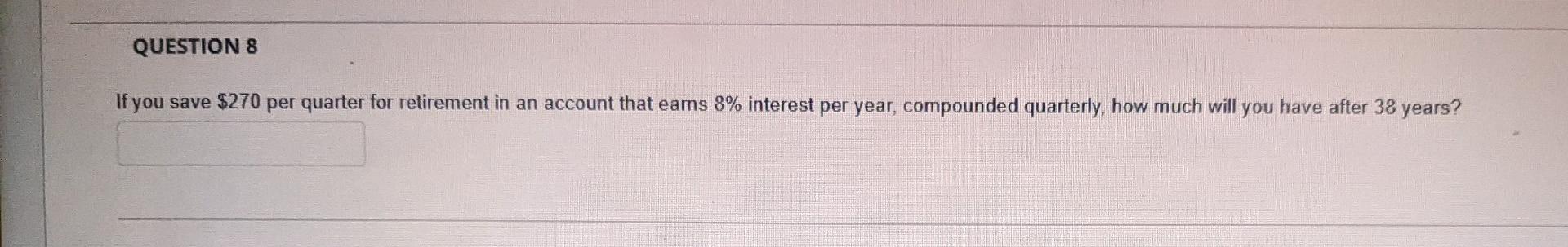 Question 8 If You Save 270 Per Quarter For Retirement In An Account That Eams 8 Interest Per Year Compounded Quarterl 1
