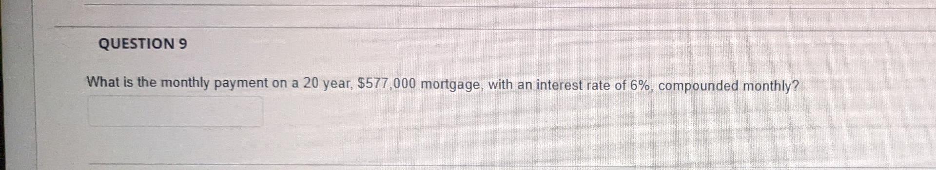 Question 9 What Is The Monthly Payment On A 20 Year 577 000 Mortgage With An Interest Rate Of 6 Compounded Monthly 1