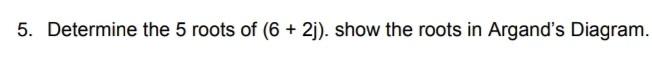 5 Determine The 5 Roots Of 6 2 Show The Roots In Argand S Diagram 1