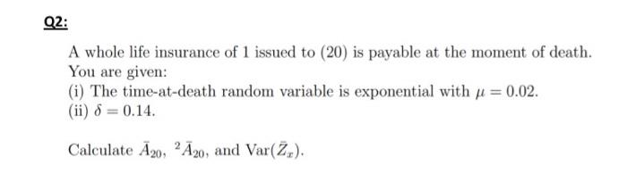 Q2 A Whole Life Insurance Of 1 Issued To 20 Is Payable At The Moment Of Death You Are Given I The Time At Death R 1