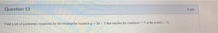 Question 13 4 Pts Find A Set Of Parametric Equations For The Rectangular Equation Y 22 3 That Satisfies The Conditio 1